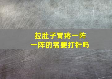 拉肚子胃疼一阵一阵的需要打针吗