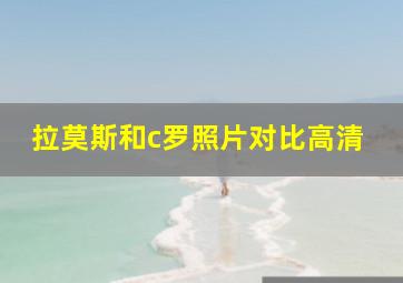 拉莫斯和c罗照片对比高清