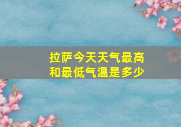 拉萨今天天气最高和最低气温是多少