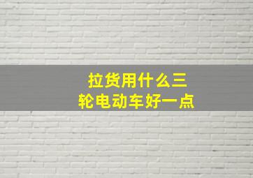 拉货用什么三轮电动车好一点