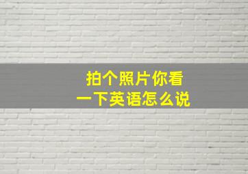 拍个照片你看一下英语怎么说