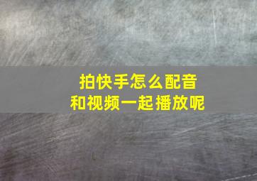 拍快手怎么配音和视频一起播放呢