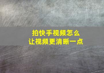 拍快手视频怎么让视频更清晰一点