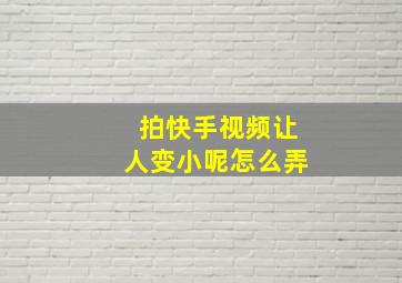 拍快手视频让人变小呢怎么弄