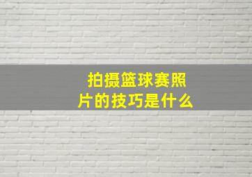 拍摄篮球赛照片的技巧是什么