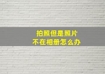 拍照但是照片不在相册怎么办