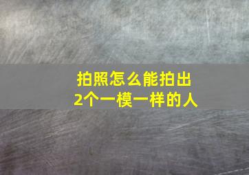 拍照怎么能拍出2个一模一样的人