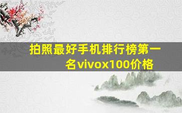 拍照最好手机排行榜第一名vivox100价格