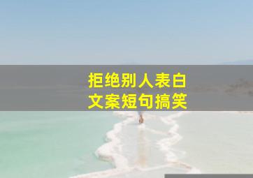 拒绝别人表白文案短句搞笑