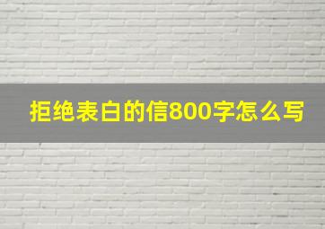 拒绝表白的信800字怎么写