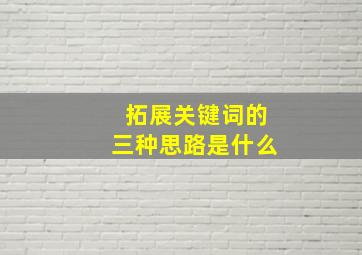 拓展关键词的三种思路是什么