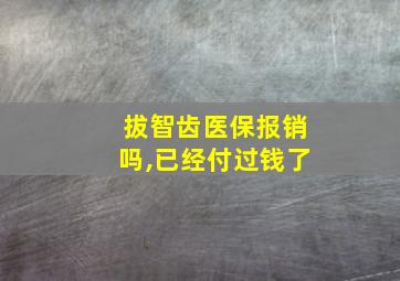 拔智齿医保报销吗,已经付过钱了