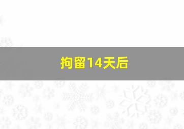 拘留14天后