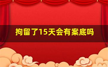 拘留了15天会有案底吗