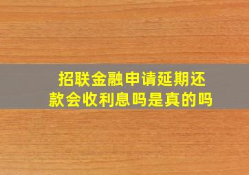 招联金融申请延期还款会收利息吗是真的吗