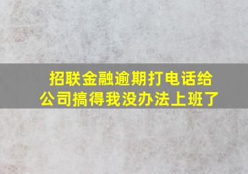 招联金融逾期打电话给公司搞得我没办法上班了