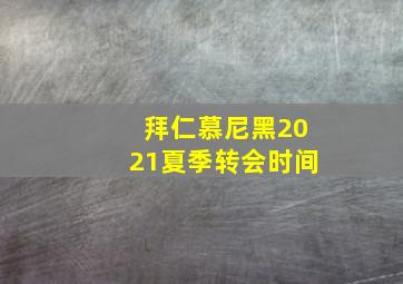 拜仁慕尼黑2021夏季转会时间