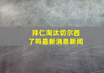 拜仁淘汰切尔西了吗最新消息新闻