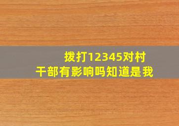 拨打12345对村干部有影响吗知道是我