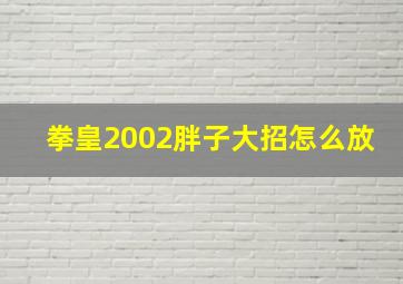 拳皇2002胖子大招怎么放