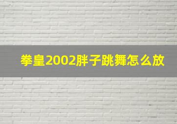 拳皇2002胖子跳舞怎么放