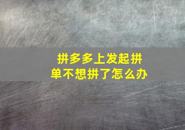 拼多多上发起拼单不想拼了怎么办