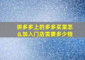 拼多多上的多多买菜怎么加入门店需要多少钱