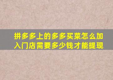 拼多多上的多多买菜怎么加入门店需要多少钱才能提现