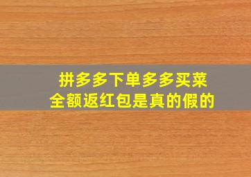 拼多多下单多多买菜全额返红包是真的假的