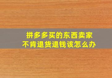 拼多多买的东西卖家不肯退货退钱该怎么办