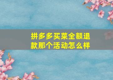 拼多多买菜全额退款那个活动怎么样