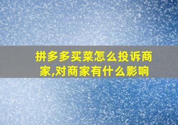 拼多多买菜怎么投诉商家,对商家有什么影响