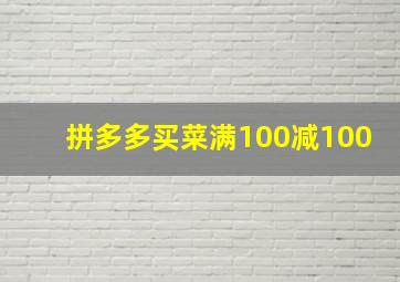 拼多多买菜满100减100