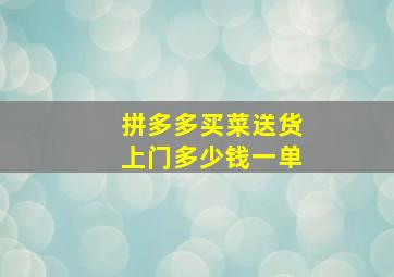 拼多多买菜送货上门多少钱一单