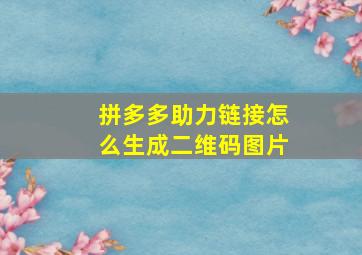 拼多多助力链接怎么生成二维码图片