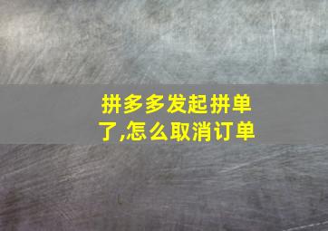 拼多多发起拼单了,怎么取消订单