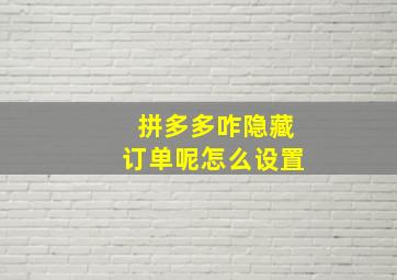 拼多多咋隐藏订单呢怎么设置