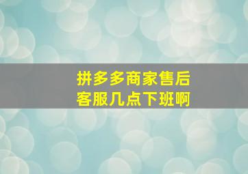 拼多多商家售后客服几点下班啊