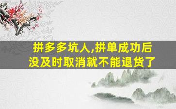 拼多多坑人,拼单成功后没及时取消就不能退货了