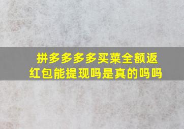 拼多多多多买菜全额返红包能提现吗是真的吗吗