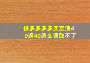 拼多多多多买菜满40返40怎么领取不了