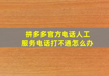 拼多多官方电话人工服务电话打不通怎么办