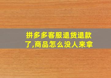 拼多多客服退货退款了,商品怎么没人来拿