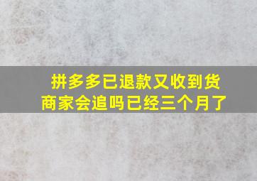 拼多多已退款又收到货商家会追吗已经三个月了