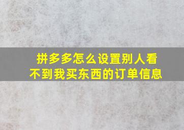 拼多多怎么设置别人看不到我买东西的订单信息