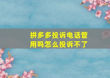 拼多多投诉电话管用吗怎么投诉不了