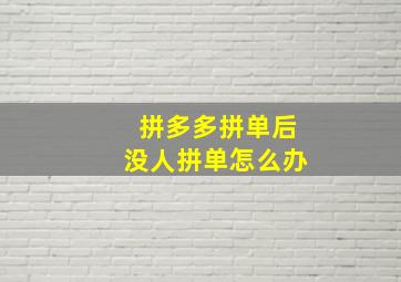 拼多多拼单后没人拼单怎么办