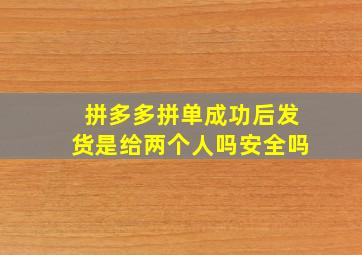 拼多多拼单成功后发货是给两个人吗安全吗