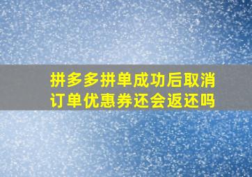 拼多多拼单成功后取消订单优惠券还会返还吗