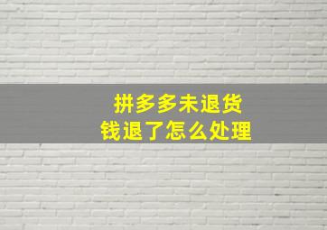 拼多多未退货钱退了怎么处理